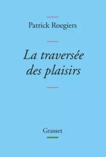 La traversée des plaisirs - Patrick Roegiers - GRASSET