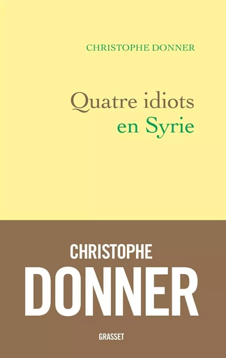 Quatre idiots en Syrie - Christophe Donner - GRASSET