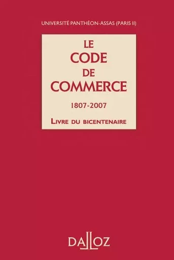 Le Code de commerce 1807-2007 - Livre du bicentenaire -  Université Panthéon-Assas (Paris II) - Groupe Lefebvre Dalloz