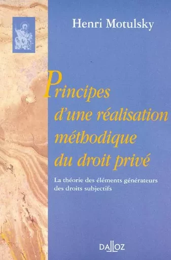 Principes d'une réalisation méthodique du droit privé. La théorie des éléments générateurs des droits subjectifs - Réimpression de l - Henri Motulsky - Groupe Lefebvre Dalloz