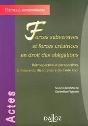 Forces subversives et forces créatrices en droit des obligations - Rétrospective et perspectives à l'heure du Bicentenaire du Code c