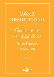 Conseil constitutionnel. Cinquante ans de jurisprudence - Tome 3 Tables d'analyses 1959-2008