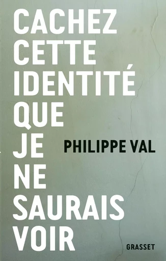 CACHEZ CETTE IDENTITE QUE JE NE SAURAIS VOIR - Philippe Val - GRASSET