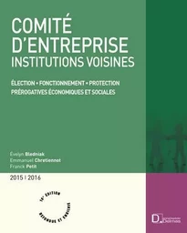 Comité d'entreprise 2015/2016. 16e éd. - Élection . Fonctionnement . Protection . Prérogatives économiques et sociales