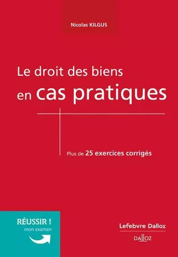 Le droit des biens en cas pratiques - Nicolas Kilgus - Groupe Lefebvre Dalloz