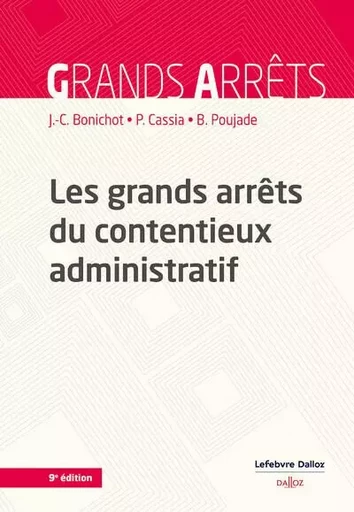 Les grands arrêts du contentieux administratif. 9e éd. - Jean-Claude Bonichot, Paul Cassia, Bernard Poujade - Groupe Lefebvre Dalloz