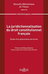 La juridictionnalisation du droit constitutionnel français - Volume 218