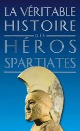 La Véritable Histoire des héros spartiates