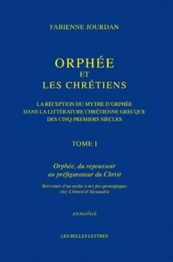 Orphée et les Chrétiens, I: Orphée, du repoussoir au préfigurateur du Christ - Fabienne Jourdan - Les Belles Lettres