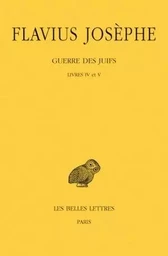 Guerre des Juifs. Tome III : Livres IV et V