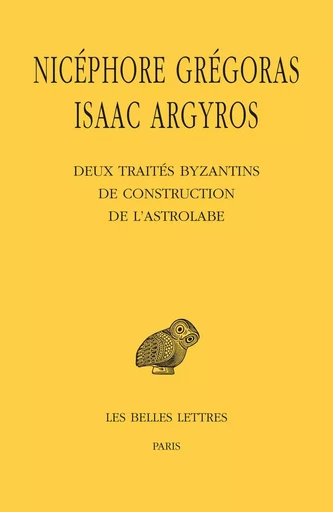 Deux traités byzantins de construction de l'astrolabe - Nicéphore Grégoras, Isaac Argyros - Les Belles Lettres