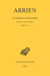 Anabase d'Alexandre. Tome I : Introduction générale. Livres I & II