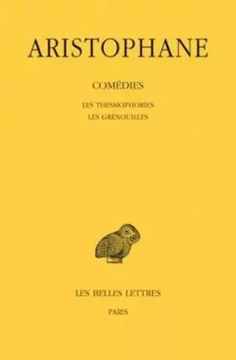 Comédies. Tome IV: Les Thesmophories - Les Grenouilles -  Aristophane - Les Belles Lettres