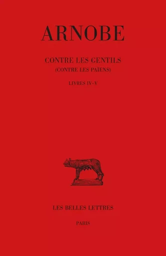 Contre les Gentils (Contre les Païens). Tomes IV-V : Livres IV-V -  Arnobe - Les Belles Lettres