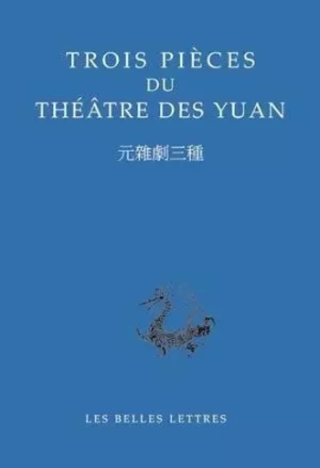 Trois pièces du théâtre des Yuan -  Ji Junxiang 紀君祥,  Ma Zhiyuan 馬致遠,  Qin Jianfu 秦簡夫 - Les Belles Lettres