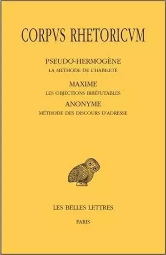 Corpus Rhetoricum. Tome V: Pseudo-Hermogène, La méthode de l'habileté - Maxime, Les objections irréfutables - Anonyme, Méthode des discours d'adresse -  - Les Belles Lettres