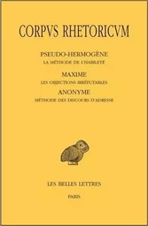 Corpus Rhetoricum. Tome V: Pseudo-Hermogène, La méthode de l'habileté - Maxime, Les objections irréfutables - Anonyme, Méthode des discours d'adresse