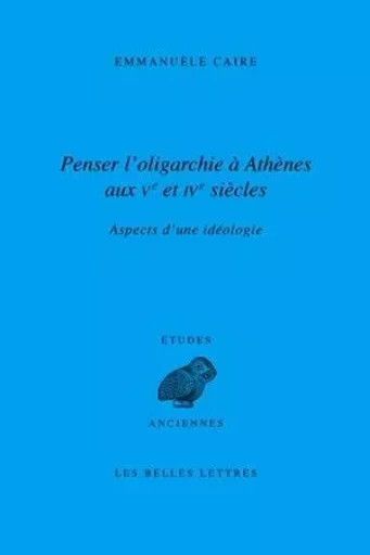 Penser l'oligarchie à Athènes aux Ve et IVe siècles - Emmanuèle Caire - Les Belles Lettres