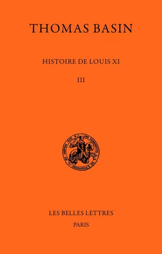 Histoire de Louis XI. Tome III : 1477-1483 - Thomas Basin - Les Belles Lettres