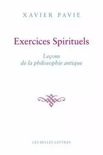 Exercices Spirituels. Leçons de la philosophie antique - Xavier Pavie - Les Belles Lettres