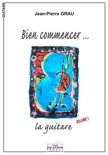 BIEN COMMENCER LA GUITARE - VOLUME 1 -  GRAU JEAN-PIERRE - DELATOUR FRANCE