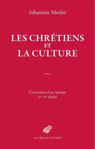 Les Chrétiens et la culture - Sébastien Morlet - Les Belles Lettres