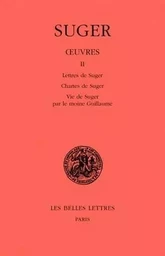 Œuvres. Tome II : Lettres de Suger - Chartes de Suger - Vie de Suger par le moine Guillaume