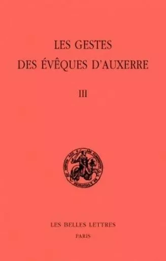 Les Gestes des évêques d'Auxerre. Tome III -  - Les Belles Lettres