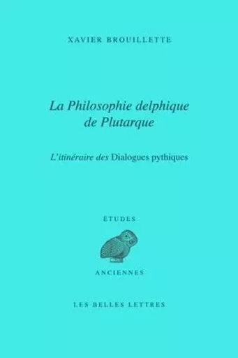 La Philosophie delphique de Plutarque. L'itinéraire des Dialogues pythiques - Xavier Brouillette - Les Belles Lettres