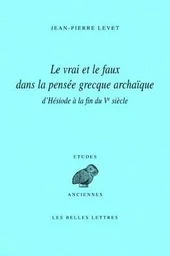 Le Vrai et le faux dans la pensée grecque archaïque d'Hésiode à la fin du Ve siècle