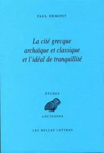 La Cité grecque archaïque et classique et l'idéal de tranquillité - Paul Demont - Les Belles Lettres