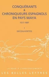 Conquérants et Chroniqueurs espagnols en pays Maya (1517-1697). Livre I : Découvertes