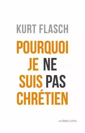 Pourquoi je ne suis pas chrétien - Kurt Flasch - Les Belles Lettres