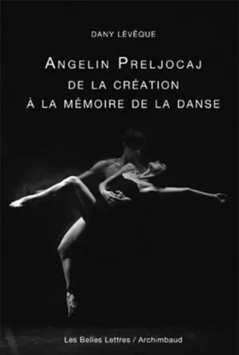 Angelin Preljocaj, de la création à la mémoire de la danse - Dany Lévêque - Les Belles Lettres