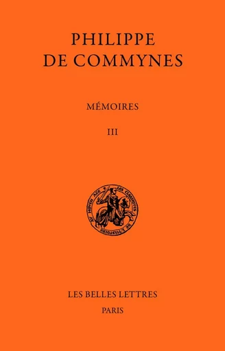 Mémoires. Tome III et dernier : 1484-1498 -  Philippe de Commynes - Les Belles Lettres