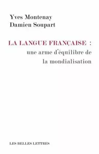 La Langue française: une arme d'équilibre de la mondialisation - Yves Montenay, Damien Soupart - Les Belles Lettres