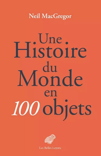 Une Histoire du monde en 100 objets - Neil MacGregor - Les Belles Lettres