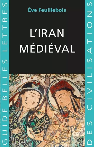 L'Iran médiéval - Ève Feuillebois - Les Belles Lettres