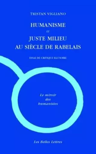 Humanisme et juste milieu au siècle de Rabelais - Tristan Vigliano - Les Belles Lettres