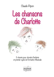 LES CHANSONS DE CHARLOTTE - 5 CHANTS POUR CHORALE D'ENFANTS ET 1ER CYCLE DE FORMATION MUSICALE