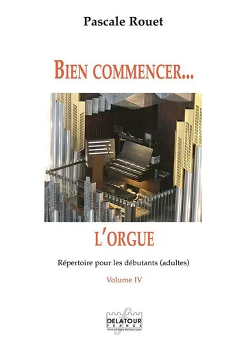 BIEN COMMENCER L'ORGUE - VOL. 4 -  ROUET PASCALE - DELATOUR FRANCE