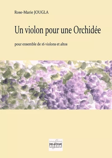 UN VIOLON POUR UNE ORCHIDEE POUR 16 VIOLONS ET ALTOS -  JOUGLA ROSE-MARIE - DELATOUR FRANCE