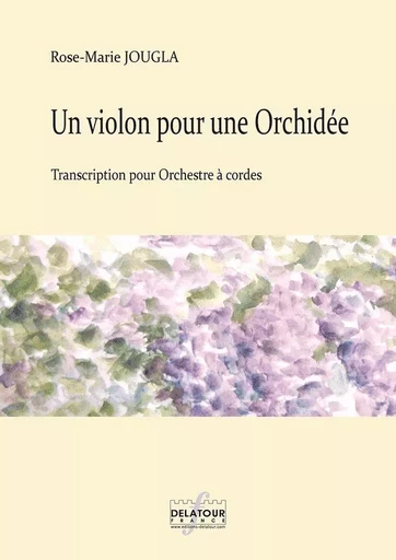 UN VIOLON POUR UNE ORCHIDEE POUR ORCHESTRE A CORDES (CONDUCTEUR) -  JOUGLA ROSE-MARIE - DELATOUR FRANCE