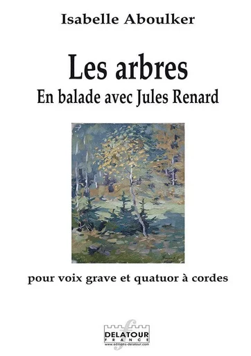 LES ARBRES - EN BALLADE AVEC JULES RENARD POUR VOIX GRAVE ET QUATUOR A CORDES -  ABOULKER ISABELLE - DELATOUR FRANCE