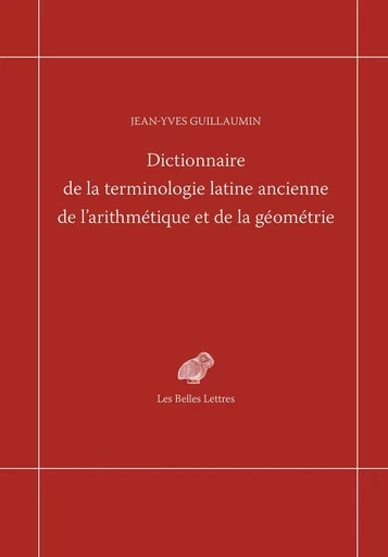 Dictionnaire de la terminologie latine ancienne de l'arithmétique et de la géométrie - Jean-Yves Guillaumin - Les Belles Lettres