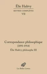 Correspondance philosophique 1891-1914. Élie Halévy Philosophe III