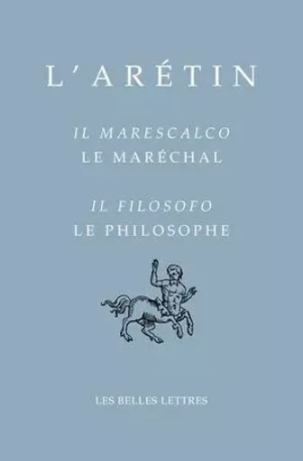 Le Maréchal / Il Marescalco, Le Philosophe / Il Filosofo -  L' Arétin - Les Belles Lettres