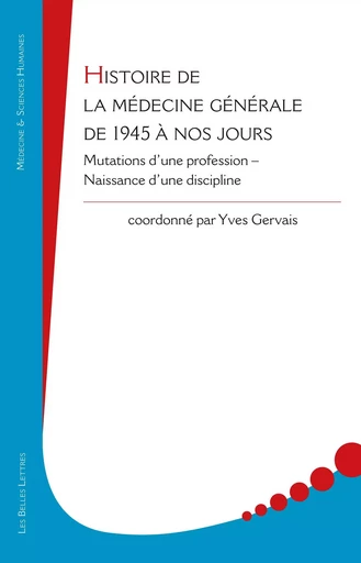 Histoire de la médecine générale de 1945 à nos jours - Isabelle De Beco, Anne-Marie Bouldouyre-Magnier, Guillaume Coindard, Yves Gervais, Jean-François Huez, Philippe Sopena, Philippe Van Es - Les Belles Lettres