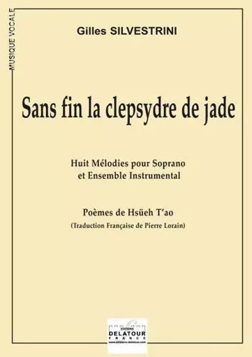 SANS FIN LA CLEPSYDRE DE JADE (HUIT MELODIES POUR SOPRANO ET ENSEMBLE INSTRUMENTAL) -  SILVESTRINI GILLES - DELATOUR FRANCE