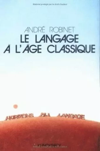 Le Langage à l'âge classique - André Robinet - Klincksieck